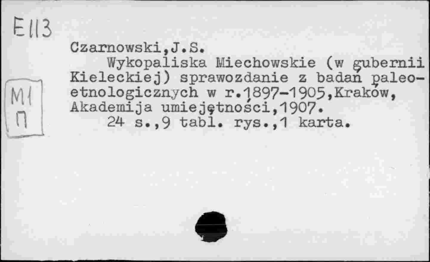 ﻿Czarnowski,J.S.
Wykopaliska Miechowskie (w gubernii Kieleckiej) sprawozdanie z badan çaleo-etnologicznych w r.j897-1905,Krakow, Akademija umiejçtnosci,1907*
24 s.,9 tabl. rys.,1 karta.